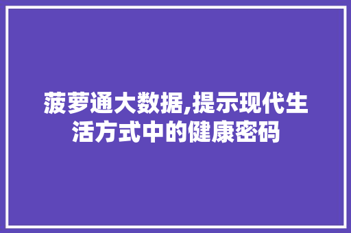 菠萝通大数据,提示现代生活方式中的健康密码