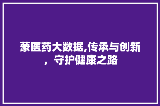蒙医药大数据,传承与创新，守护健康之路