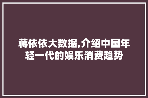 蒋依依大数据,介绍中国年轻一代的娱乐消费趋势