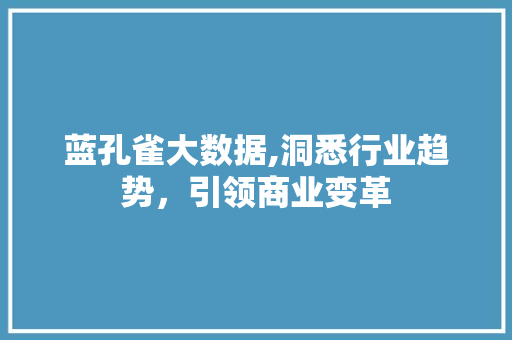 蓝孔雀大数据,洞悉行业趋势，引领商业变革