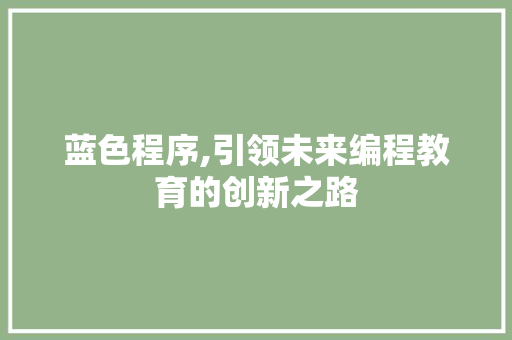 蓝色程序,引领未来编程教育的创新之路
