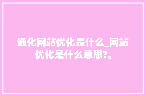 通化网站优化是什么_网站优化是什么意思?。 百度SEO 通化网站优化是什么_网站优化是什么意思?。 通化网站优化是什么_网站优化是什么意思?。 百度SEO