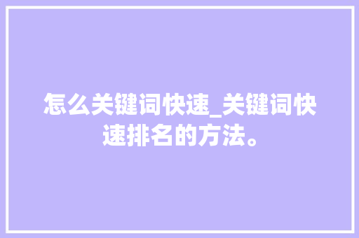 怎么关键词快速_关键词快速排名的方法。 怎么关键词快速_关键词快速排名的方法。 SEO关键词