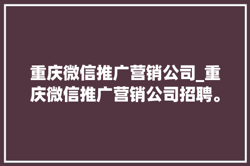 重庆微信推广营销公司_重庆微信推广营销公司招聘。 重庆微信推广营销公司_重庆微信推广营销公司招聘。 网站建设公司