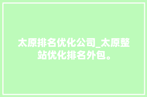 太原排名优化公司_太原整站优化排名外包。 太原排名优化公司_太原整站优化排名外包。 网站建设公司