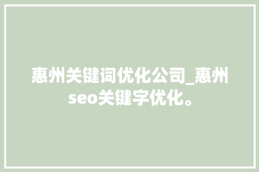 惠州关键词优化公司_惠州seo关键字优化。 SEO关键词 惠州关键词优化公司_惠州seo关键字优化。 惠州关键词优化公司_惠州seo关键字优化。 SEO关键词