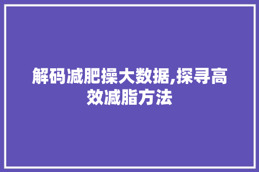 解码减肥操大数据,探寻高效减脂方法