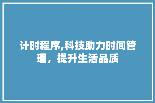 计时程序,科技助力时间管理，提升生活品质 SEO关键词