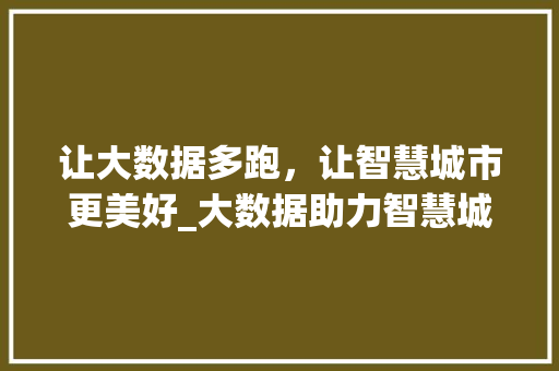 让大数据多跑，让智慧城市更美好_大数据助力智慧城市建设 网站建设公司