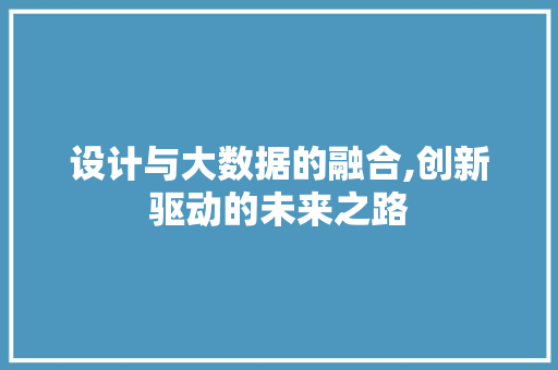 设计与大数据的融合,创新驱动的未来之路