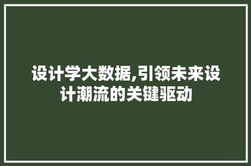 设计学大数据,引领未来设计潮流的关键驱动