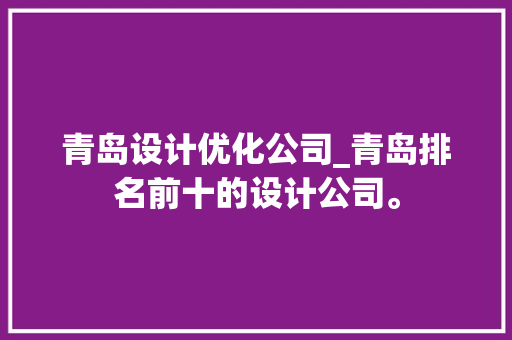 青岛设计优化公司_青岛排名前十的设计公司。 青岛设计优化公司_青岛排名前十的设计公司。 网站建设公司