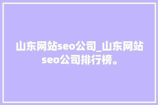 山东网站seo公司_山东网站seo公司排行榜。 网站建设公司 山东网站seo公司_山东网站seo公司排行榜。 山东网站seo公司_山东网站seo公司排行榜。 网站建设公司