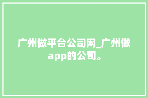 广州做平台公司网_广州做app的公司。 广州做平台公司网_广州做app的公司。 网站建设公司