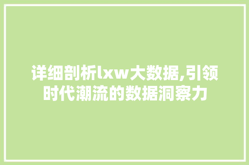 详细剖析lxw大数据,引领时代潮流的数据洞察力