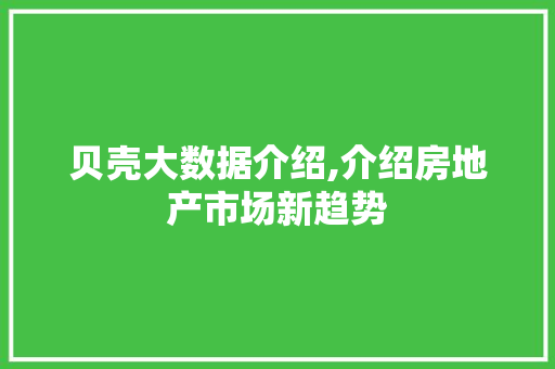 贝壳大数据介绍,介绍房地产市场新趋势