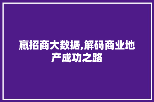 赢招商大数据,解码商业地产成功之路