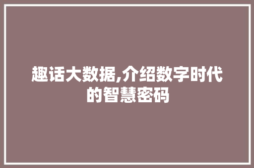 趣话大数据,介绍数字时代的智慧密码 网站建设公司