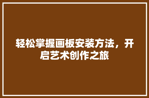 轻松掌握画板安装方法，开启艺术创作之旅