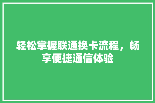 轻松掌握联通换卡流程，畅享便捷通信体验 网站建设公司