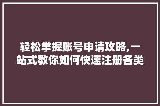 轻松掌握账号申请攻略,一站式教你如何快速注册各类账号 百度SEO