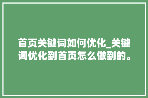 首页关键词如何优化_关键词优化到首页怎么做到的。 首页关键词如何优化_关键词优化到首页怎么做到的。 SEO关键词