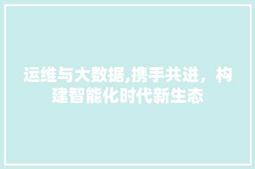 运维与大数据,携手共进，构建智能化时代新生态