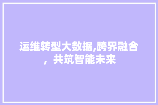 运维转型大数据,跨界融合，共筑智能未来