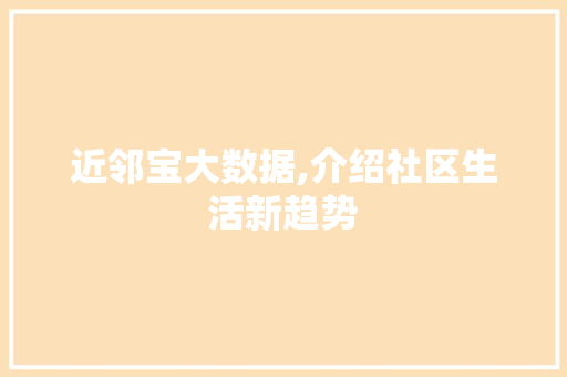近邻宝大数据,介绍社区生活新趋势