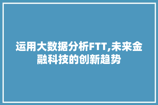 运用大数据分析FTT,未来金融科技的创新趋势