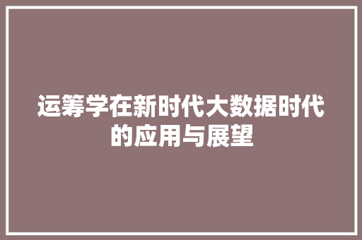运筹学在新时代大数据时代的应用与展望