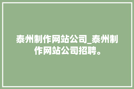 泰州制作网站公司_泰州制作网站公司招聘。