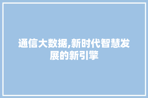 通信大数据,新时代智慧发展的新引擎 百度SEO