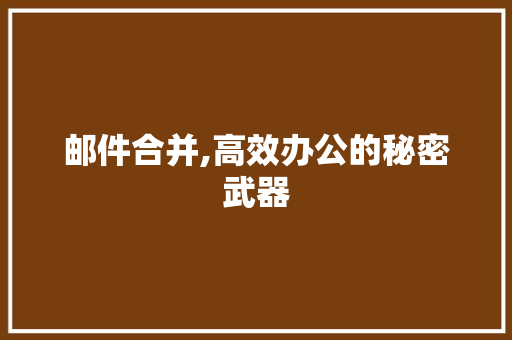 邮件合并,高效办公的秘密武器