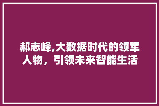 郝志峰,大数据时代的领军人物，引领未来智能生活