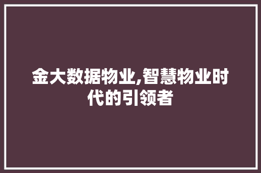 金大数据物业,智慧物业时代的引领者