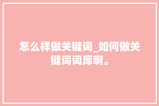 怎么样做关键词_如何做关键词词库啊。 怎么样做关键词_如何做关键词词库啊。 SEO关键词