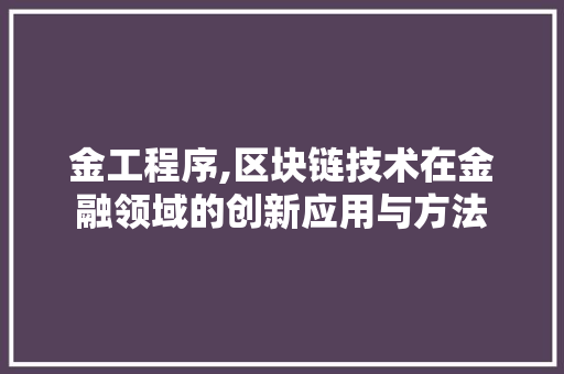 金工程序,区块链技术在金融领域的创新应用与方法