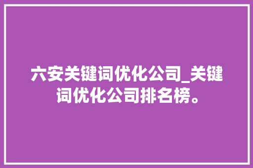 六安关键词优化公司_关键词优化公司排名榜。 六安关键词优化公司_关键词优化公司排名榜。 网站建设公司
