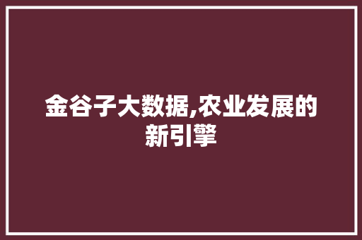 金谷子大数据,农业发展的新引擎