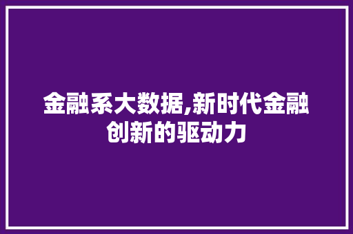 金融系大数据,新时代金融创新的驱动力