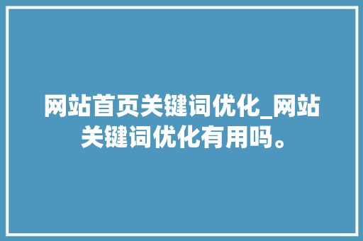 网站首页关键词优化_网站关键词优化有用吗。 网站首页关键词优化_网站关键词优化有用吗。 SEO关键词