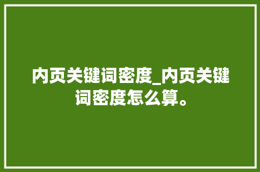 内页关键词密度_内页关键词密度怎么算。 内页关键词密度_内页关键词密度怎么算。 SEO关键词
