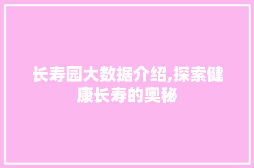 长寿园大数据介绍,探索健康长寿的奥秘 神马SEO