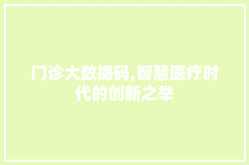 门诊大数据码,智慧医疗时代的创新之举 网站建设公司