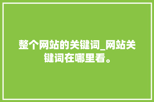 整个网站的关键词_网站关键词在哪里看。 整个网站的关键词_网站关键词在哪里看。 SEO关键词