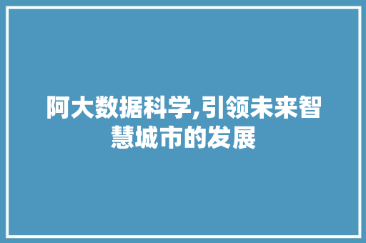 阿大数据科学,引领未来智慧城市的发展