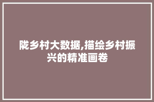 陇乡村大数据,描绘乡村振兴的精准画卷 必应SEO