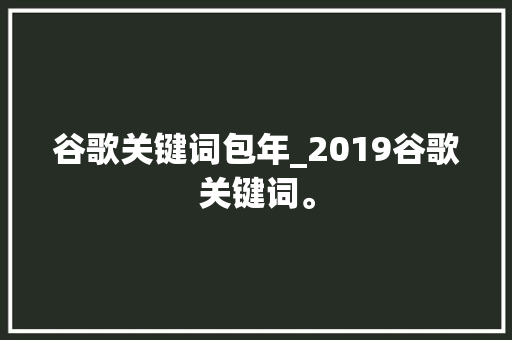 谷歌关键词包年_2019谷歌关键词。