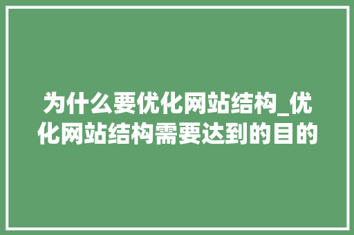 为什么要优化网站结构_优化网站结构需要达到的目的。 为什么要优化网站结构_优化网站结构需要达到的目的。 网站建设公司